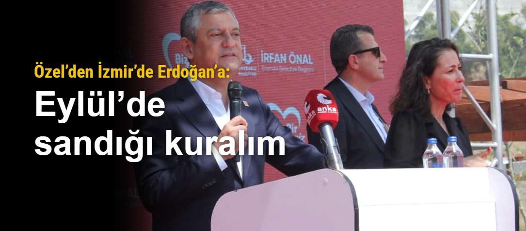 Özel’den İzmir’de Erdoğan’a: Eylül’de sandığı kuralım