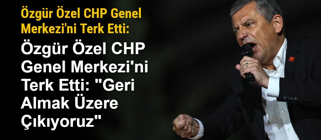 Özgür Özel CHP Genel Merkezi'ni Terk Etti: "Geri Almak Üzere Çıkıyoruz"