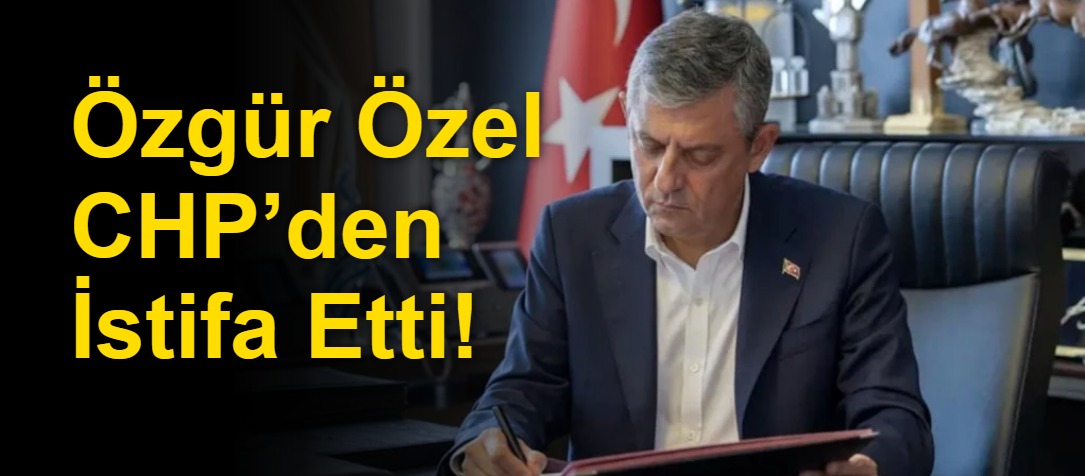 Özgür Özel CHP’den İstifa Etti!