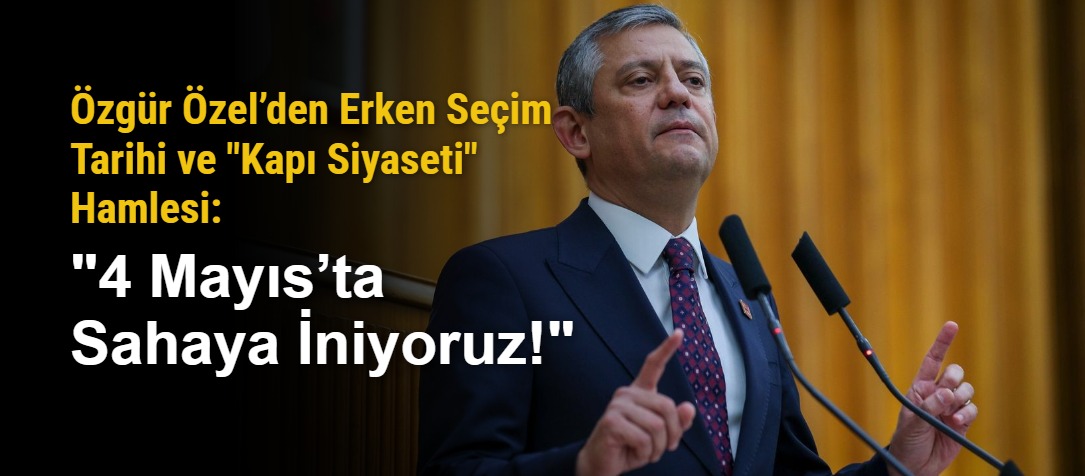 Özgür Özel’den Erken Seçim Tarihi ve "Kapı Siyaseti" Hamlesi: "4 Mayıs’ta Sahaya İniyoruz!"