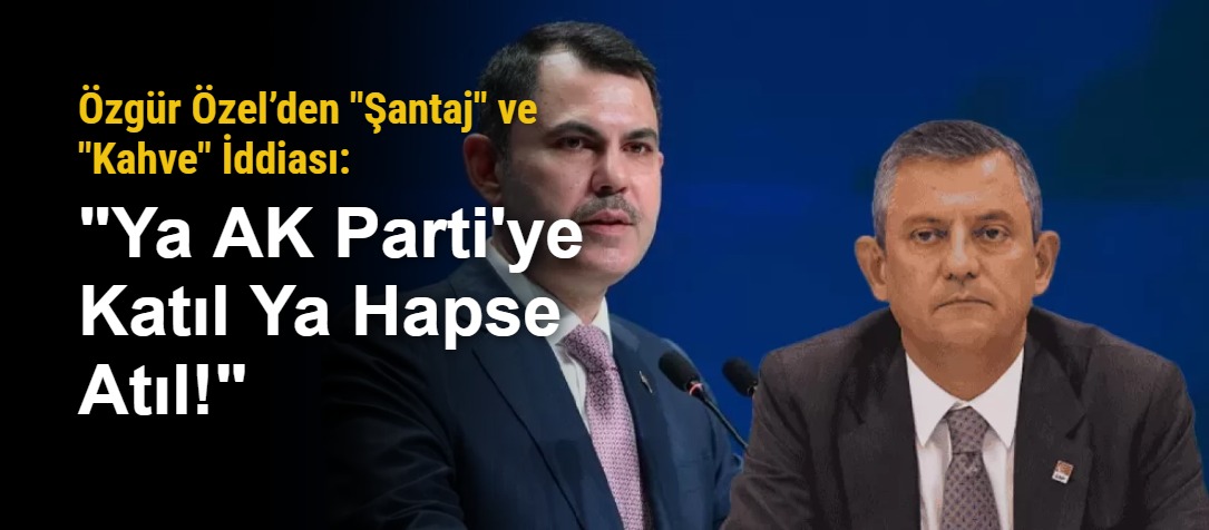 Özgür Özel’den "Şantaj" ve "Kahve" İddiası: "Ya AK Parti'ye Katıl Ya Hapse Atıl!"