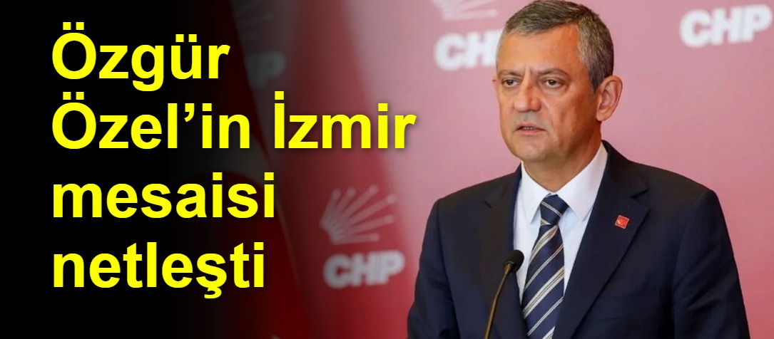 Özgür Özel’in İzmir mesaisi netleşti