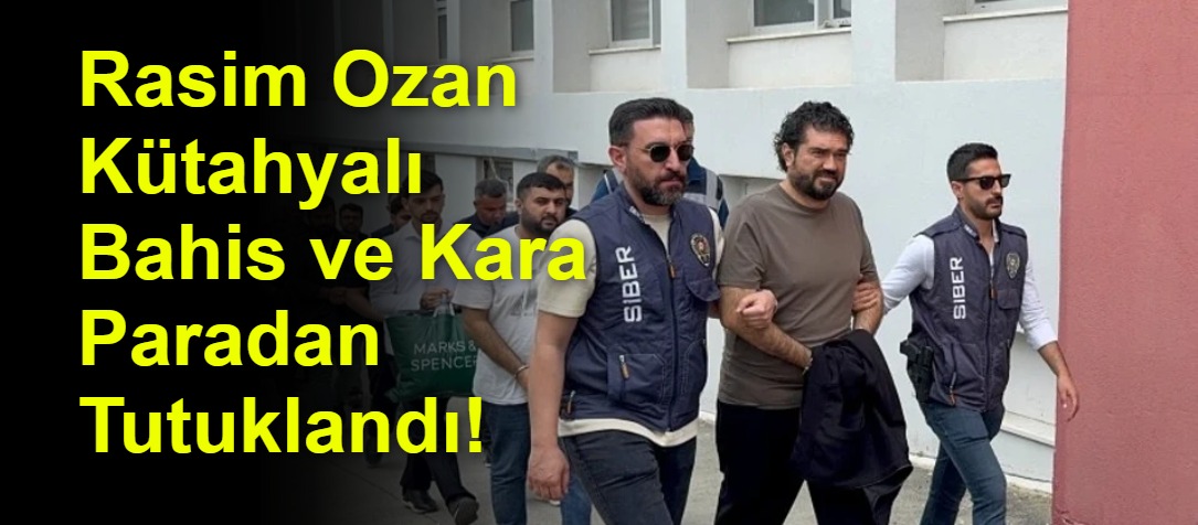 Rasim Ozan Kütahyalı Bahis ve Kara Paradan Tutuklandı!