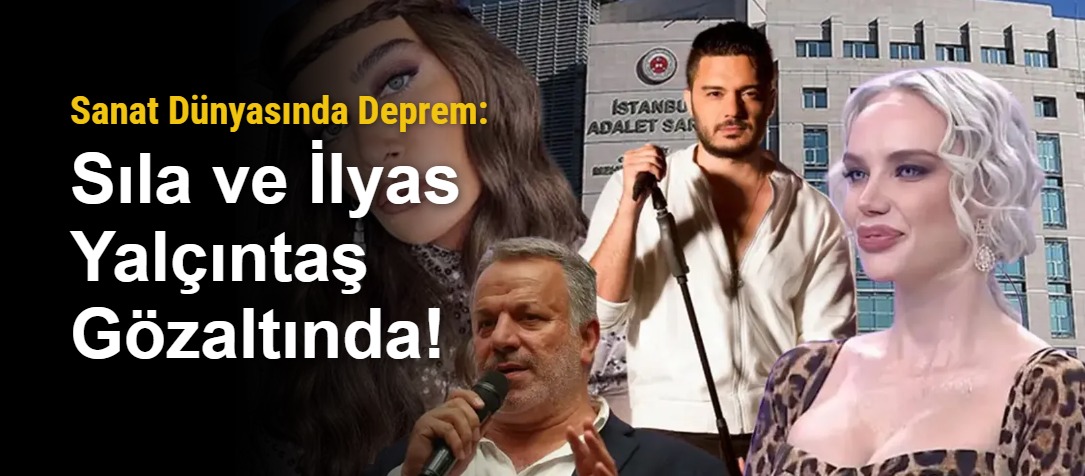 Sanat Dünyasında Deprem: Sıla ve İlyas Yalçıntaş Gözaltında!