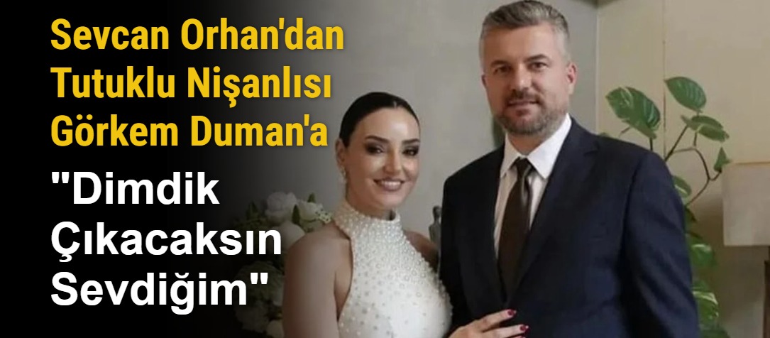 Sevcan Orhan'dan Tutuklu Nişanlısı Görkem Duman'a: "Dimdik Çıkacaksın Sevdiğim"