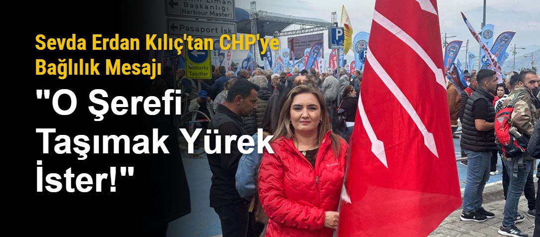 Sevda Erdan Kılıç'tan CHP'ye Bağlılık Mesajı: "O Şerefi Taşımak Yürek İster!"