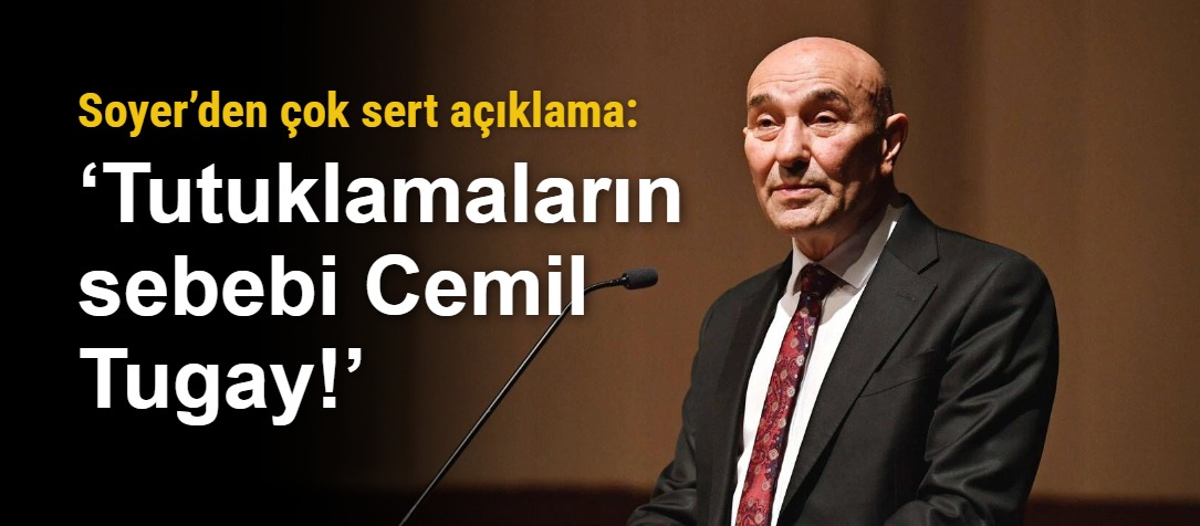 Soyer’den çok sert açıklama: ‘Tutuklamaların sebebi Cemil Tugay!’