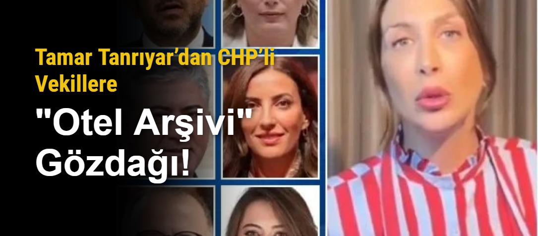 Tamar Tanrıyar’dan CHP’li Vekillere "Otel Arşivi" Gözdağı!