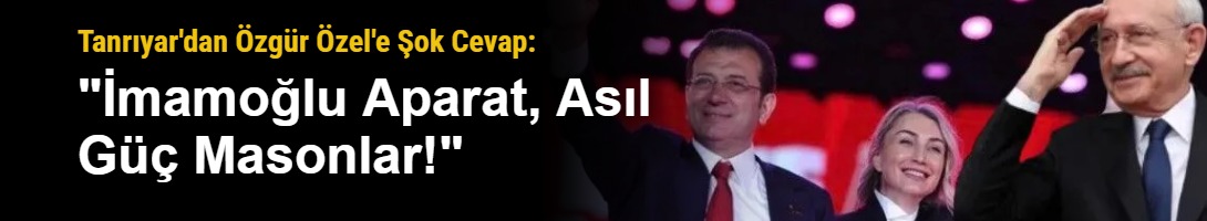 Tanrıyar'dan Özgür Özel'e Şok Cevap: "İmamoğlu Aparat, Asıl Güç Masonlar!"