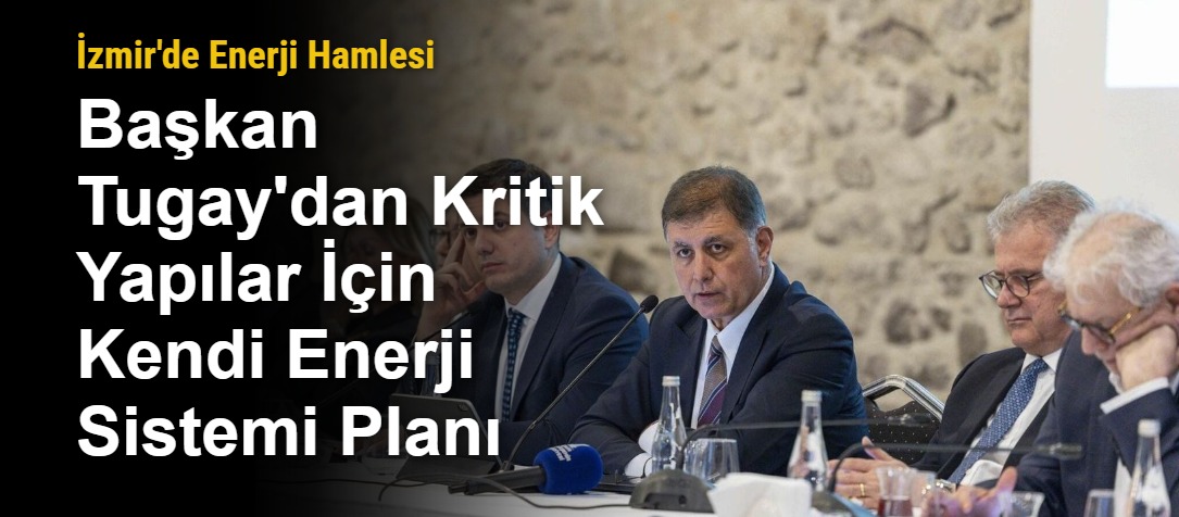 İzmir'de Enerji Hamlesi: Başkan Tugay'dan Kritik Yapılar İçin Kendi Enerji Sistemi Planı
