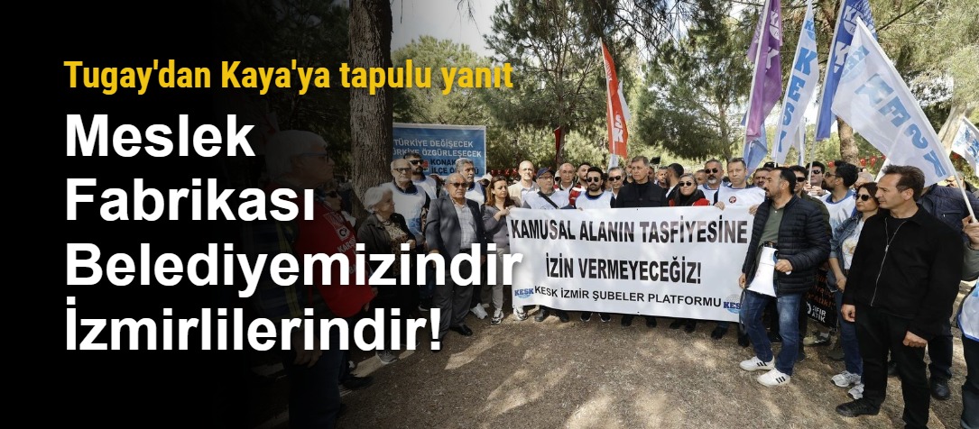 Tugay'dan Kaya'ya: Meslek Fabrikası Belediyemizindir İzmirlilerindir!