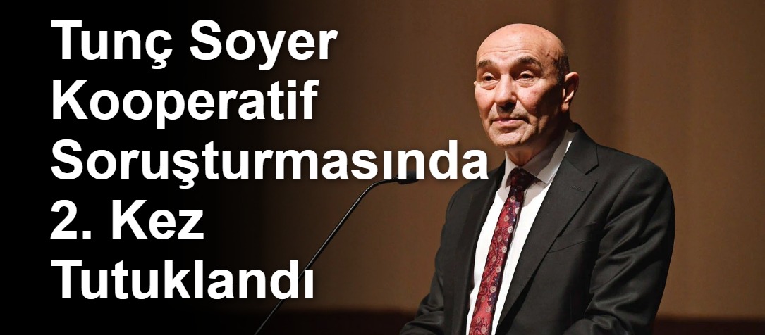 Tunç Soyer Kooperatif Soruşturmasında 2. Kez Tutuklandı