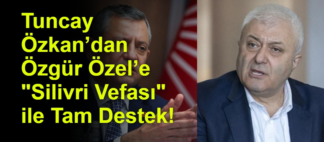 Tuncay Özkan’dan Özgür Özel’e "Silivri Vefası" ile Tam Destek!