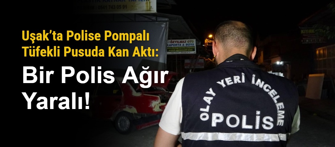 Uşak’ta Polise Pompalı Tüfekli Pusuda Kan Aktı: Bir Polis Ağır Yaralı!