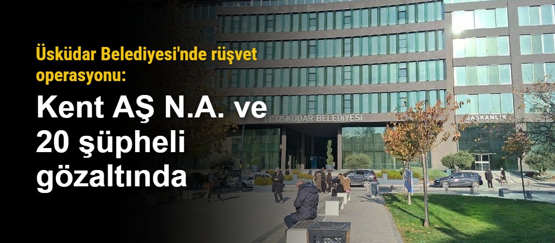 Üsküdar Belediyesi'nde rüşvet operasyonu: Kent AŞ N.A. ve 20 şüpheli gözaltında