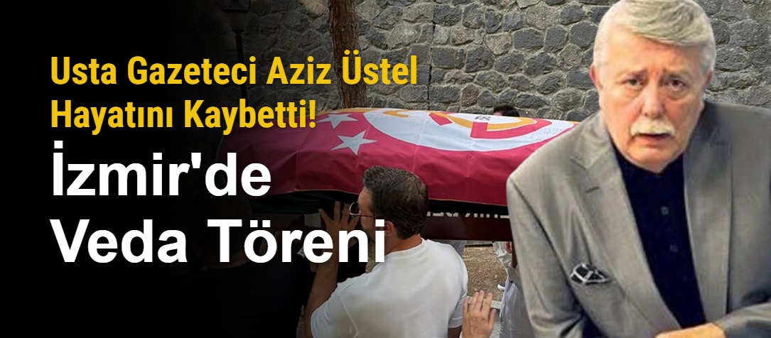 Usta Gazeteci Aziz Üstel Hayatını Kaybetti! İzmir'de Veda Töreni