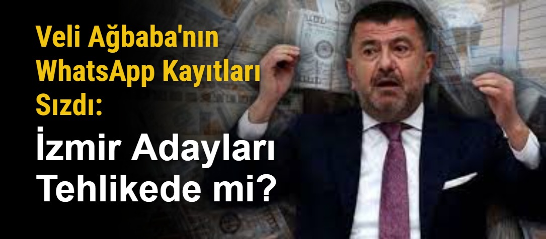 Veli Ağbaba'nın WhatsApp Kayıtları Sızdı: İzmir Adayları Tehlikede mi?