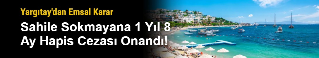 Yargıtay'dan Emsal Karar: Sahile Sokmayana 1 Yıl 8 Ay Hapis Cezası Onandı!