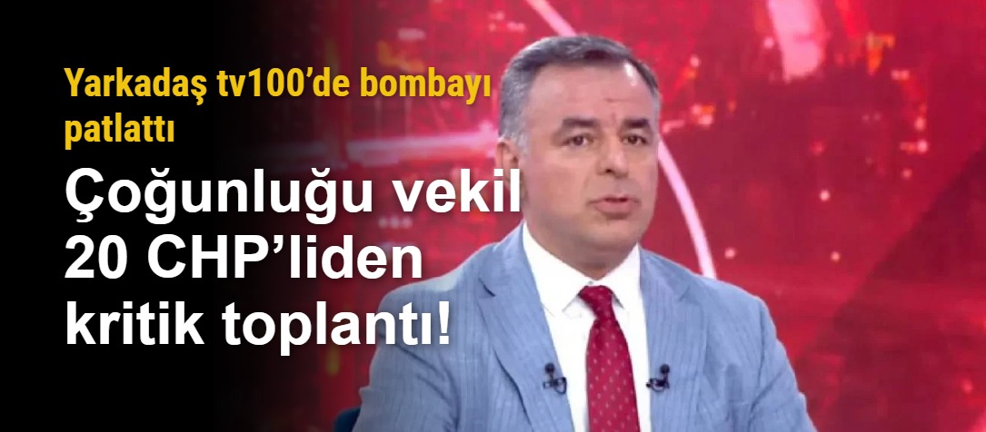 Yarkadaş tv100’de bombayı patlattı. Çoğunluğu vekil 20 CHP’liden kritik toplantı!
