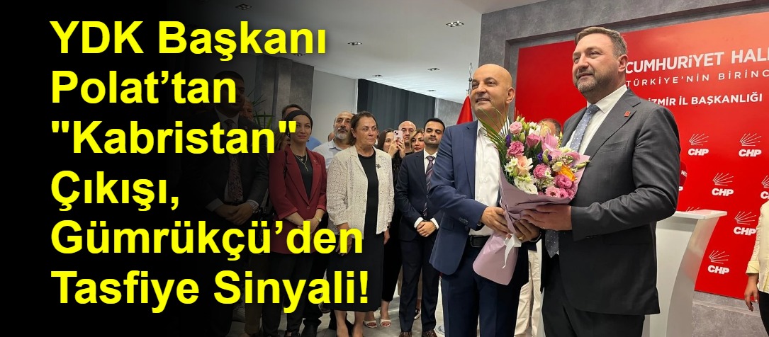 YDK Başkanı Polat’tan "Kabristan" Çıkışı, Gümrükçü’den Tasfiye Sinyali!