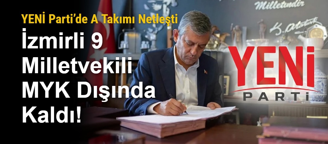 YENİ Parti’de A Takımı Netleşti: İzmirli 9 Milletvekili MYK Dışında Kaldı!