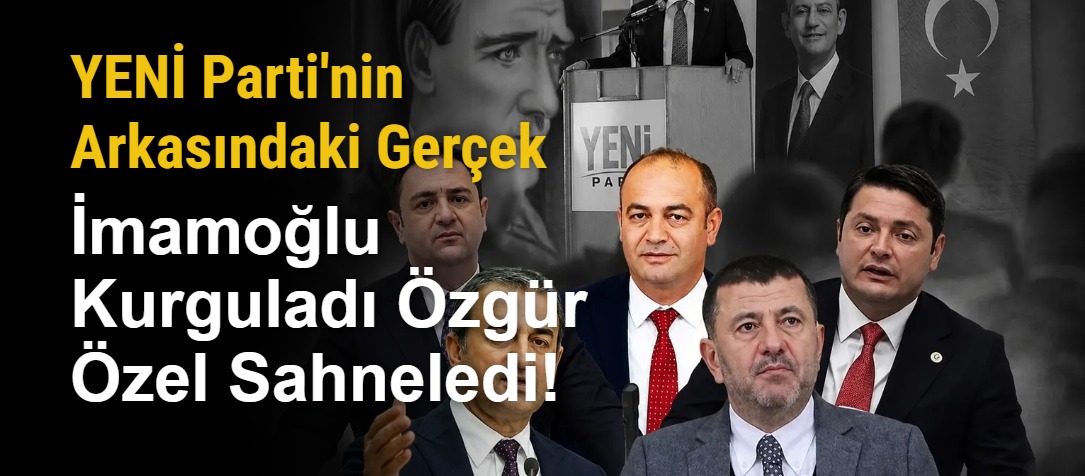 YENİ Parti'nin Arkasındaki Gerçek: İmamoğlu Kurguladı Özgür Özel Sahneledi!