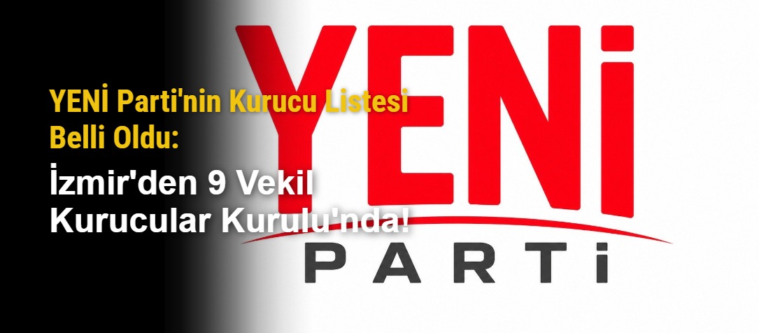 YENİ Parti'nin Kurucu Listesi Belli Oldu: İzmir'den 9 Vekil Kurucular Kurulu'nda!